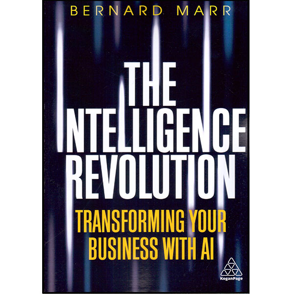 کتاب The INTELLIGENCE REVOLUTION (TRANSFORMING YOUR BUSINESS WITH AI) اثر Bernard Marr انتشارات کوگان پیج
