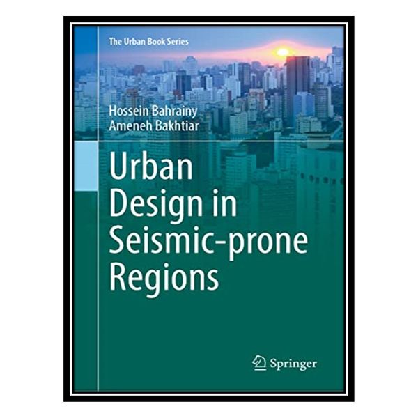 کتاب Urban Design in Seismic-Prone Regions اثر Hossein Bahrainy, Ameneh Bakhtiar انتشارات مؤلفین طلایی