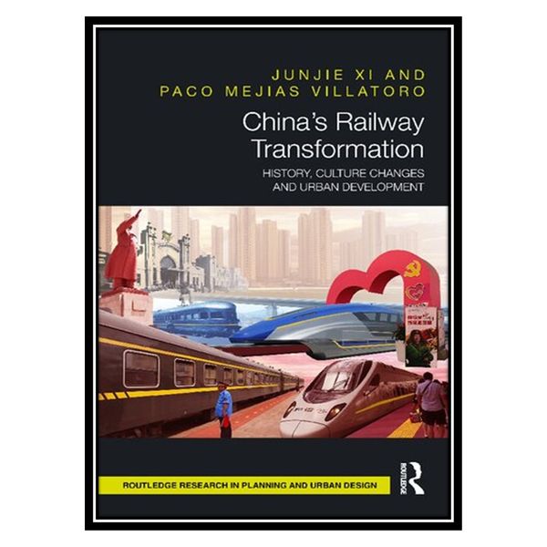 کتاب China’s Railway Transformation: History, Culture Changes and Urban Development اثر Junjie Xi AND Paco Mejias Villatoro انتشارات مؤلفین طلایی