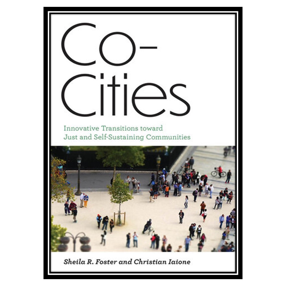 کتاب Co-Cities: Innovative Transitions toward Just and Self-Sustaining Communities اثر Sheila R Foster AND Christian Iaione انتشارات مؤلفین طلایی
