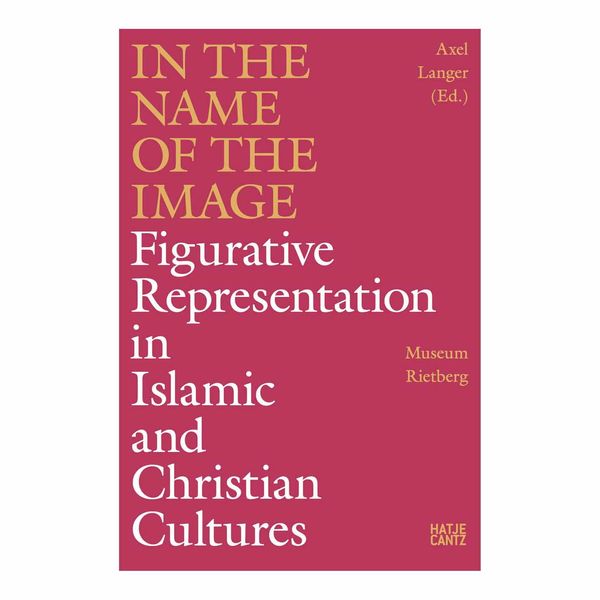 کتاب In the Name of the Image Figurative Representation in Islamic and Christian Cultures اثر Axel Langer انتشارات Hatje Cantz