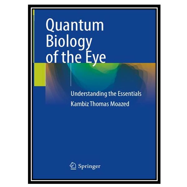 کتاب Quantum Biology of the Eye: Understanding the Essentials اثر Kambiz Thomas Moazed انتشارات مؤلفین طلایی