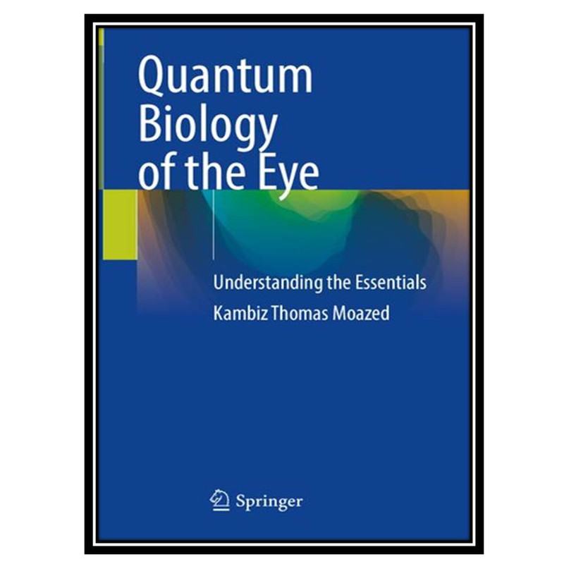 کتاب Quantum Biology of the Eye: Understanding the Essentials اثر Kambiz Thomas Moazed انتشارات مؤلفین طلایی