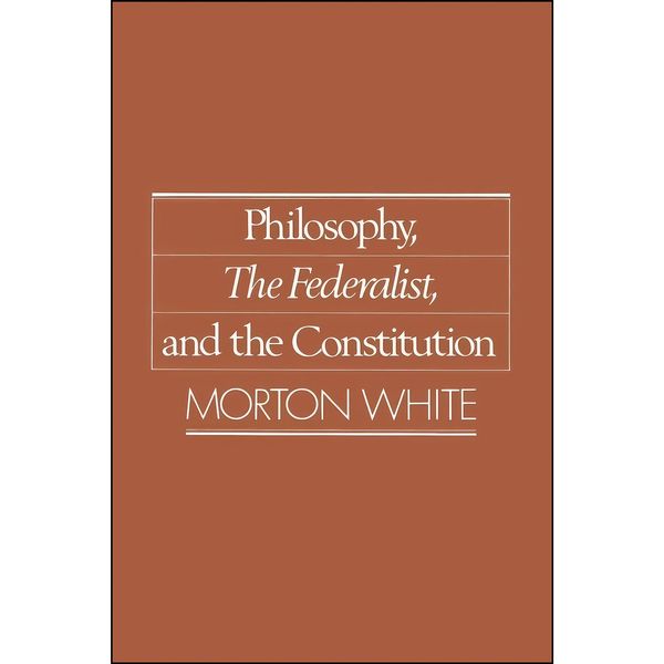 کتاب Philosophy, The Federalist, and the Constitution اثر Morton Gabriel White انتشارات Oxford University Press