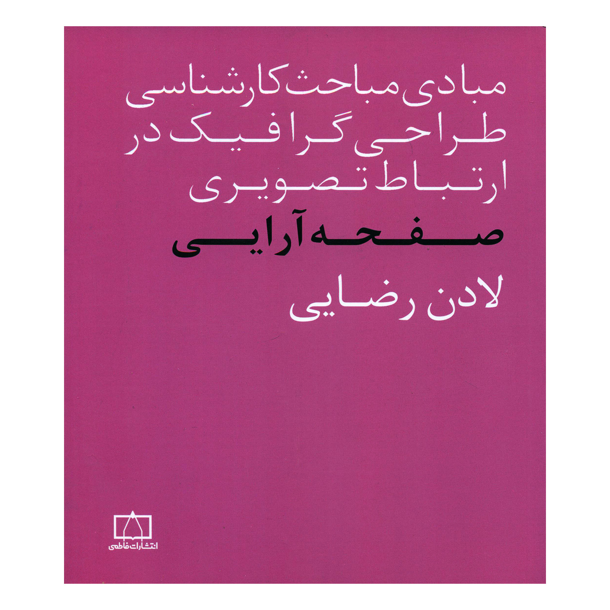 کتاب مبادی مباحث کارشناسی طراحی گرافیک در ارتباط تصویری صفحه آرایی اثر لادن رضایی نشر فاطمی