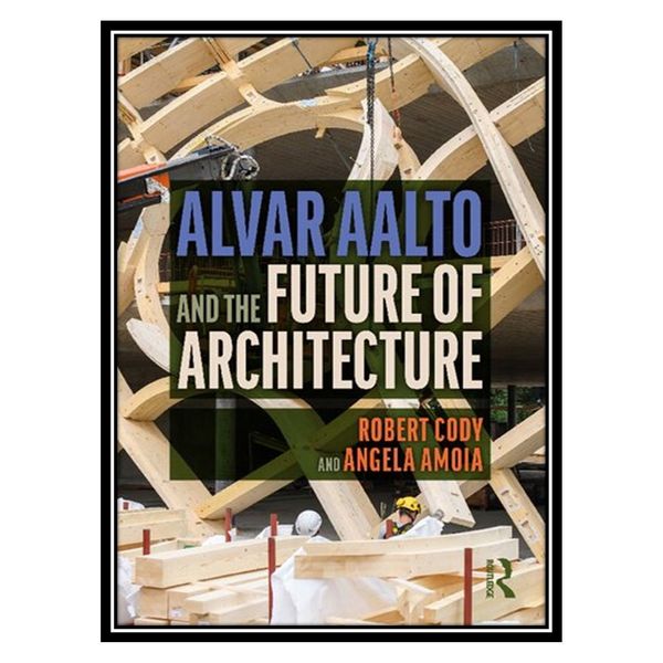 کتاب Alvar Aalto and the Future of Architecture اثر Robert Cody AND Angela Amoia انتشارات مؤلفین طلایی