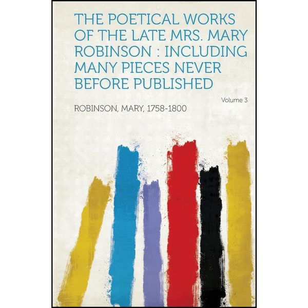 کتاب The Poetical Works of the Late Mrs. Mary Robinson اثر Robinson Mary 1758-1800 انتشارات HardPress Publishing