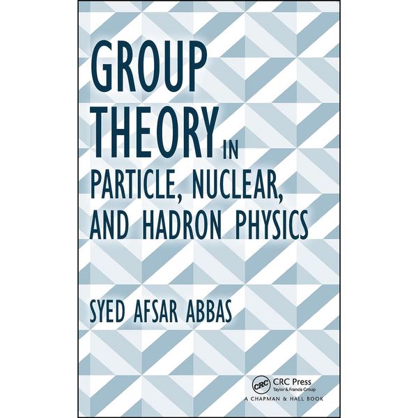 کتاب Group Theory in Particle, Nuclear, and Hadron Physics اثر Syed Afsar Abbas انتشارات CRC Press