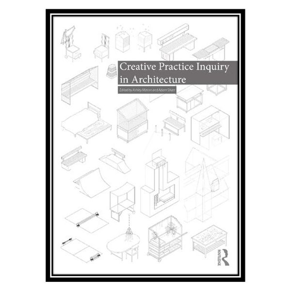 کتاب Creative Practice Inquiry in Architecture اثر Ashley Mason AND Adam Sharr انتشارات مؤلفین طلایی