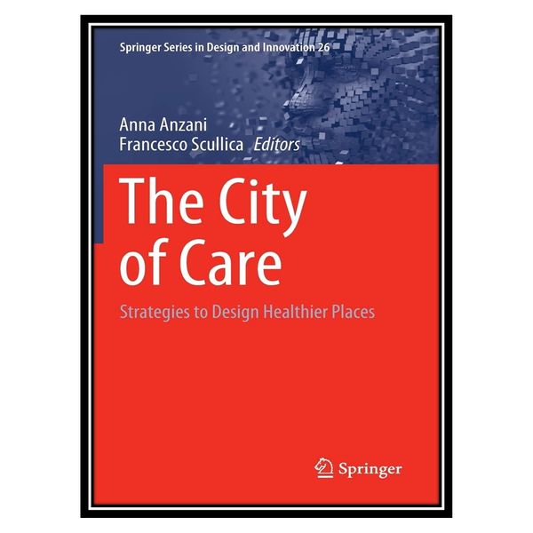 کتاب The City of Care: Strategies to Design Healthier Places اثر Anna Anzani, Francesco Scullica انتشارات مؤلفین طلایی