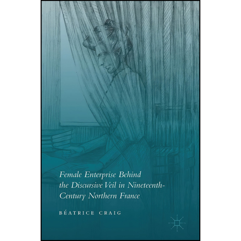 کتاب Female Enterprise Behind the Discursive Veil in Nineteenth-Century Northern France اثر Beatrice Craig انتشارات Palgrave Macmillan