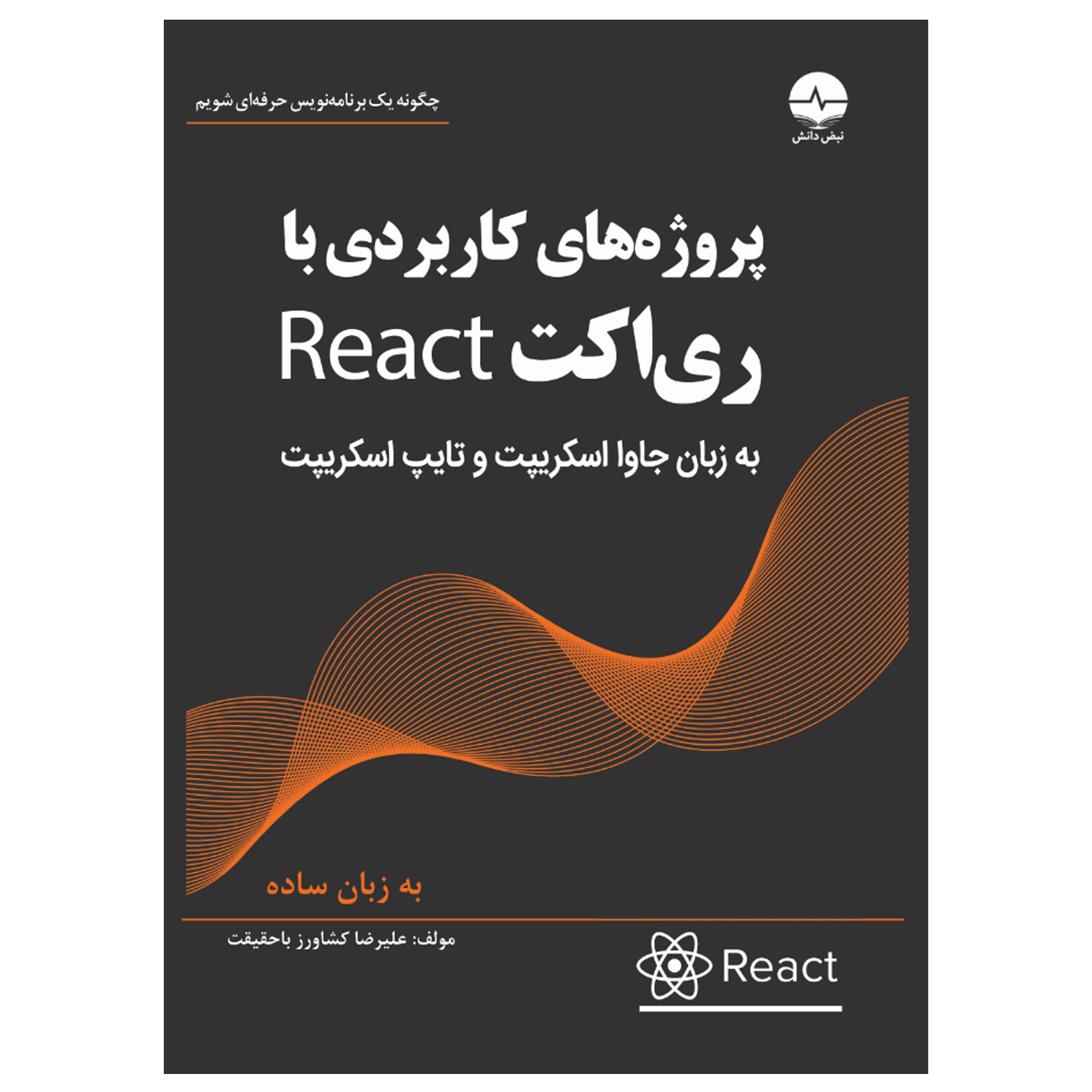 کتاب پروژه‌های کاربردی با ری‌اکت React	اثر علیرضا کشاورز باحقیقت انتشارات نبض دانش