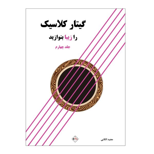 کتاب گیتار کلاسیک را زیبا بنوازید اثر مجید الکایی انتشارات پنج خط جلد 4