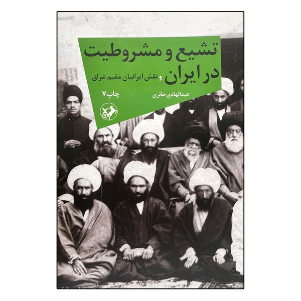 کتاب تشیع و مشروطیت در ایران و نقش ایرانیان مقیم عراق اثر عبدالهادی حائری نشر امیر کبیر