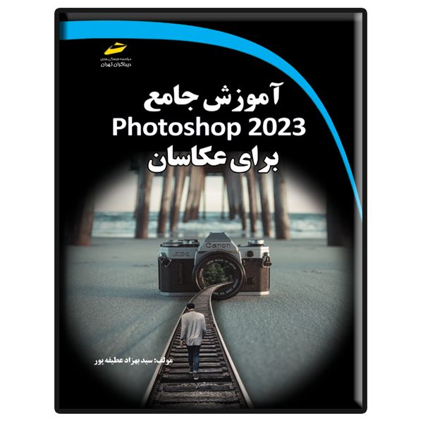 کتاب آموزش جامع photoshop 2023 برای عکاسان اثر سید بهزاد عطیفه پور انتشارات دیباگران تهران