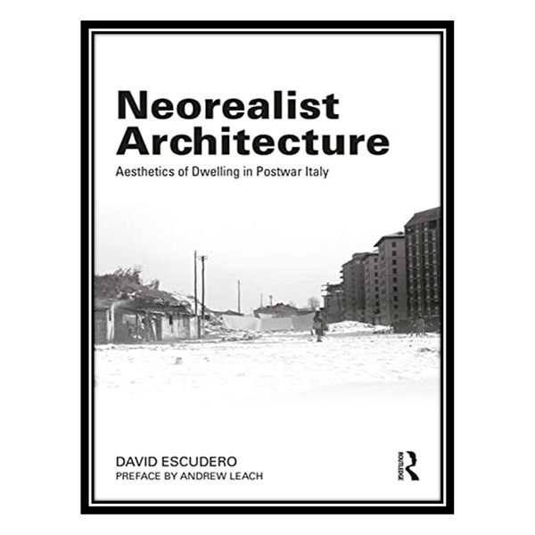 کتاب Neorealist Architecture: Aesthetics of Dwelling in Postwar Italy اثر David Escudero انتشارات مؤلفین طلایی