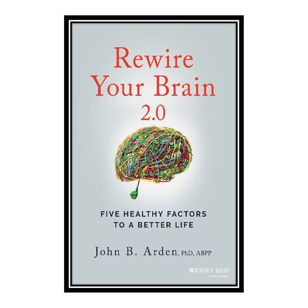 کتاب Rewire Your Brain 2.0: Five Healthy Factors to a Better Life اثر John B. Arden انتشارات مؤلفین طلایی