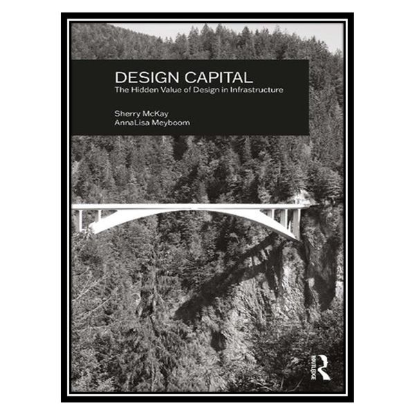 کتاب Design Capital: The Hidden Value of Design in Infrastructure اثر Sherry McKay AND AnnaLisa Meyboom انتشارات مؤلفین طلایی
