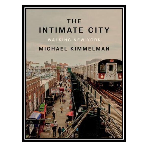 کتاب The Intimate City: Walking New York اثر Michael Kimmelman انتشارات مؤلفین طلایی