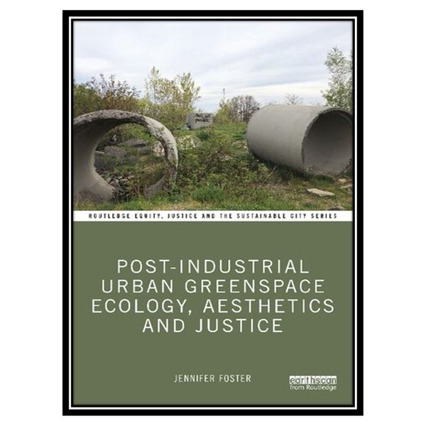 کتاب Post-Industrial Urban Greenspace Ecology, Aesthetics and Justice اثر Jennifer Foster انتشارات مؤلفین طلایی
