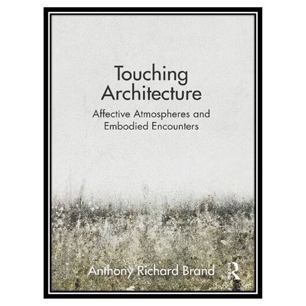 کتاب Touching Architecture: Affective Atmospheres and Embodied Encounters اثر Anthony Brand انتشارات مؤلفین طلایی