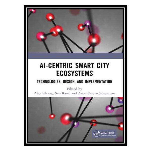 کتاب AI-Centric Smart City Ecosystems: Technologies, Design and Implementation اثر جمعی از نویسندگان انتشارات مؤلفین طلایی