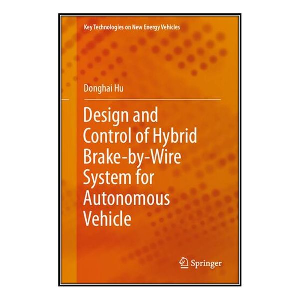   کتاب Design and Control of Hybrid Brake-by-Wire System for Autonomous Vehicle اثر Donghai Hu انتشارات مؤلفين طلايي