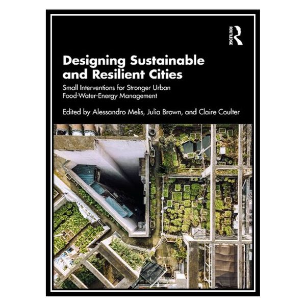 کتاب Designing Sustainable and Resilient Cities: Small Interventions for Stronger Urban Food-Water-Energy Management اثر جمعی از نویسندگان انتشارات مؤلفین طلایی