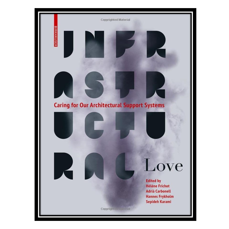 کتاب Infrastructural Love: Caring for Our Architectural Support Systems اثر جمعی از نویسندگان انتشارات مؤلفین طلایی