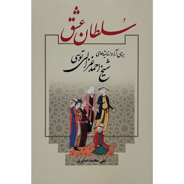 کتاب سلطان عشق-بررسی انديشه های شيخ احمد غزالی اثر علی محمد صابری نشر علم