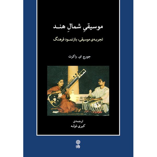 کتاب موسیقی شمال هند، تجربه موسیقی، بازنمود فرهنگ اثر جورج ای راکرت انتشارات ماهور