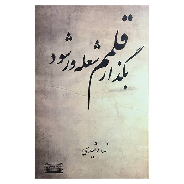 کتاب بگذار قلمم شعله ور شود اثر ندا رشیدی انتشارات كتيبه پارسی