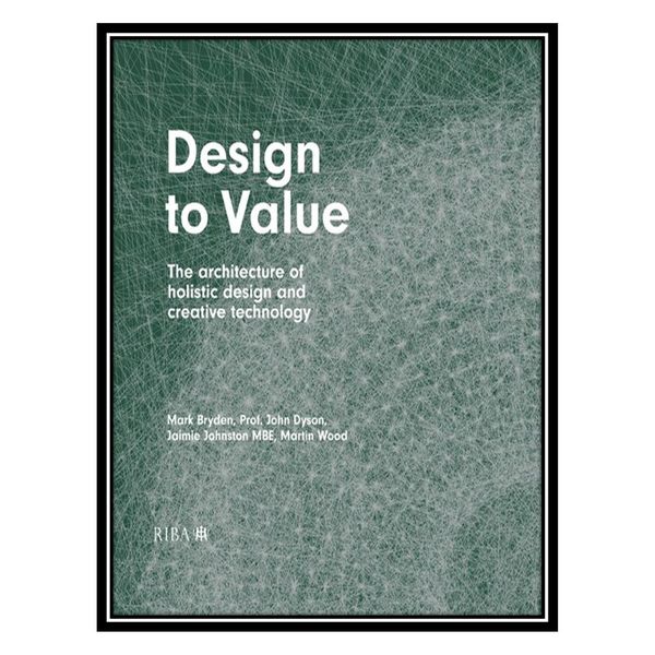 کتاب Design to Value: The architecture of holistic design and creative technology اثر جمعی از نویسندگان انتشارات مؤلفین طلایی