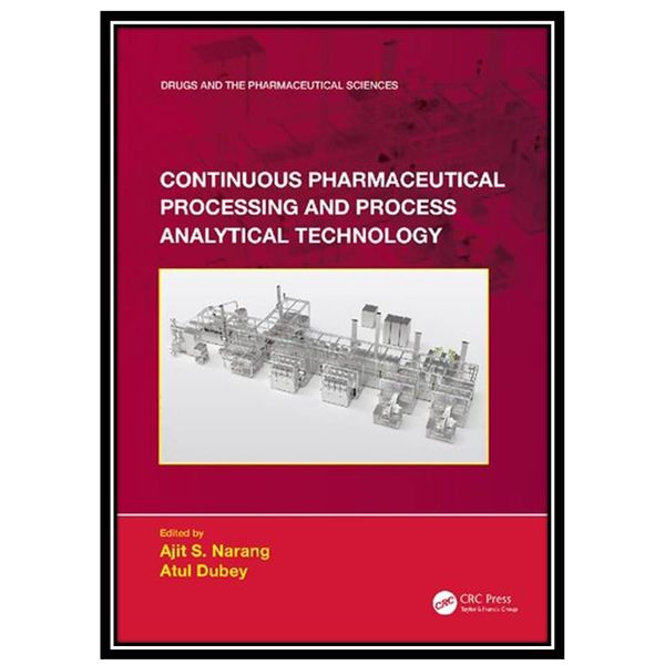 کتاب Continuous Pharmaceutical Processing and Process Analytical Technology اثر Ajit S Narang AND Atul Dubey انتشارات مؤلفین طلایی