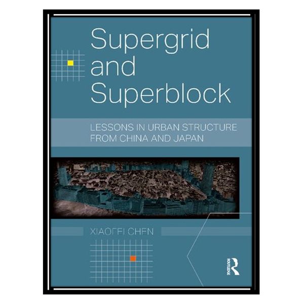 کتاب Supergrid and Superblock: Lessons in Urban Structure from China and Japan اثر Xiaofei Chen انتشارات مؤلفین طلایی