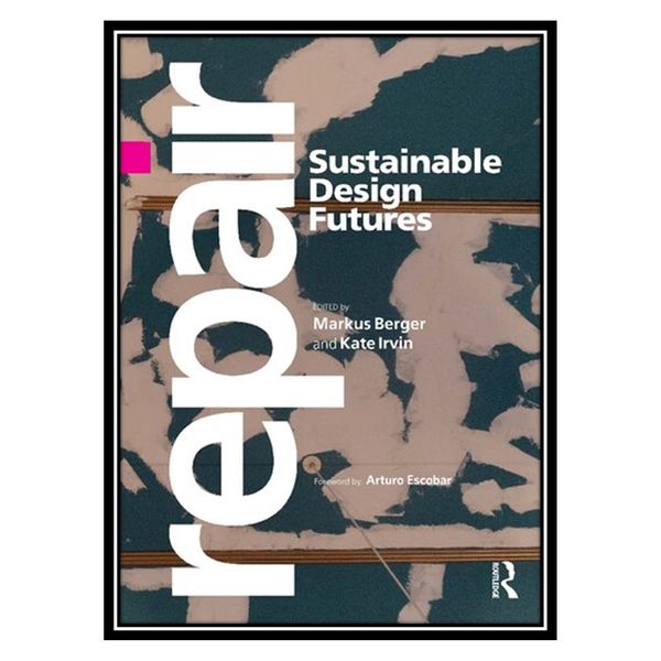 کتاب Repair: Sustainable Design Futures اثر Markus Berger AND Kate Irvin انتشارات مؤلفین طلایی