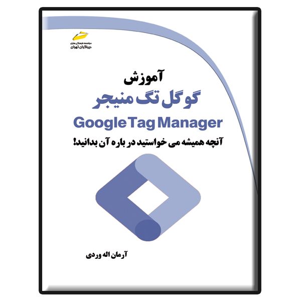 کتاب آموزش گوگل تگ منیجر Google Tag Manager اثر آرمان اله‌وردی انتشارات دیباگران تهران