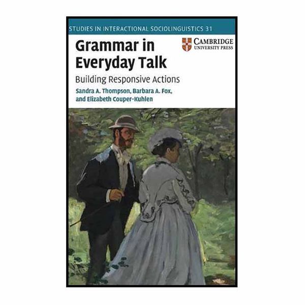 کتاب Grammar in Everyday Talk: Building Responsive Actions: 31  اثر Sandra A. Thompson انتشارات دانشگاه کمبریج