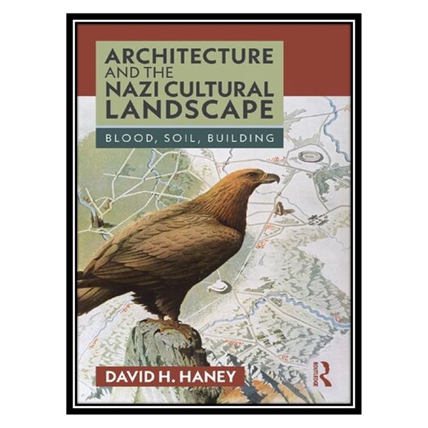کتاب Architecture and the Nazi Cultural Landscape: Blood, Soil, Building اثر David H. Haney انتشارات مؤلفین طلایی