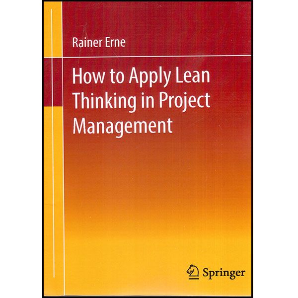 کتاب How to Apply Lean Thinking in Project Management اثر Rainer Erne انتشارات اسپرینگر