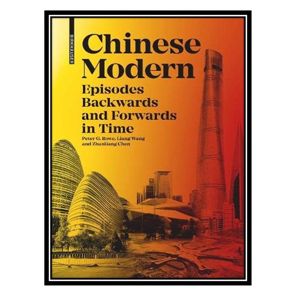 کتاب Chinese Modern: Episodes Backwards and Forwards in Time اثر Peter G. Rowe انتشارات مؤلفین طلایی