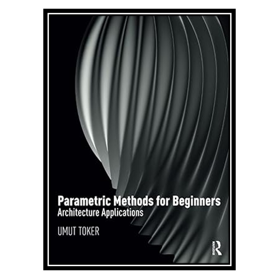 کتاب Parametric Methods for Beginners: Architecture Applications اثر Umut Toker انتشارات مؤلفین طلایی