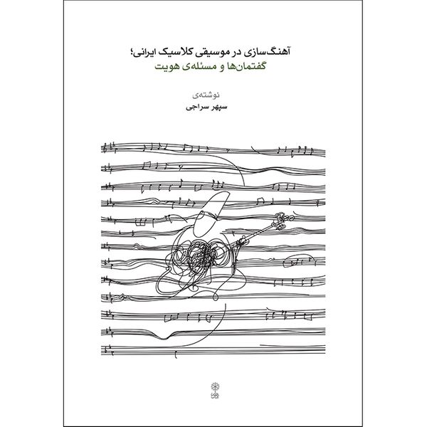 کتاب آهنگسازی در موسیقی کلاسیک ایرانی، گفتمان ها و مسئله هویت اثر سپهر سراجی انتشارات ماهور