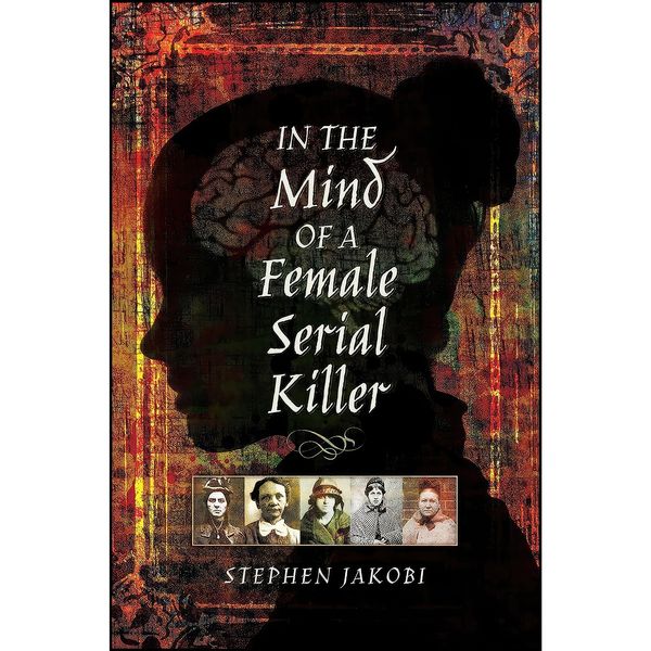 کتاب In the Mind of a Female Serial Killer اثر Stephen Jakobi انتشارات Pen and Sword History