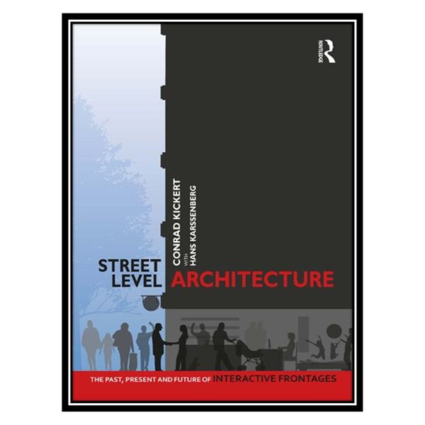 کتاب Street-Level Architecture: The Past, Present and Future of Interactive Frontages اثر Conrad Kickert AND Hans Karssenberg انتشارات مؤلفین طلایی