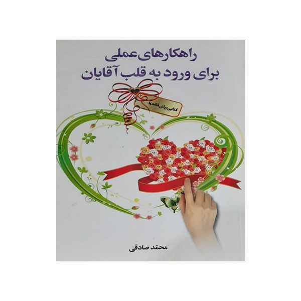 کتاب راهکارهای عملی برای ورود به قلب آقایان اثر محمد صادقی انتشارات سفیر قلم