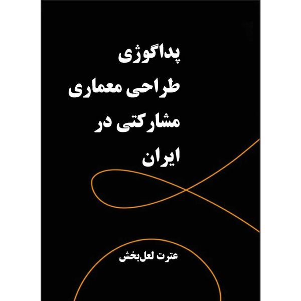 کتاب پداگوژی طراحی معماری مشارکتی در ایران اثر عترت لعل بخش انتشارات اول و آخر